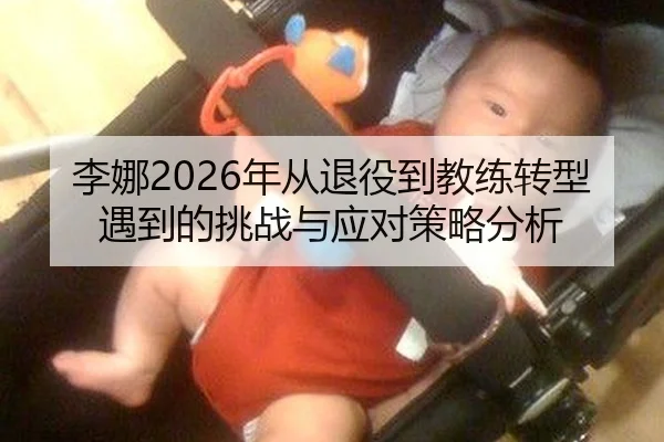 李娜2026年从退役到教练转型遇到的挑战与应对策略分析