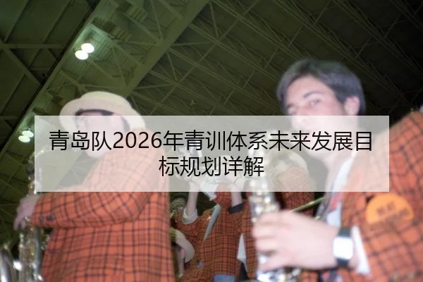 青岛队2026年青训体系未来发展目标规划详解