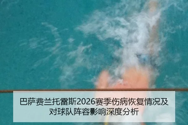 巴萨费兰托雷斯2026赛季伤病恢复情况及对球队阵容影响深度分析