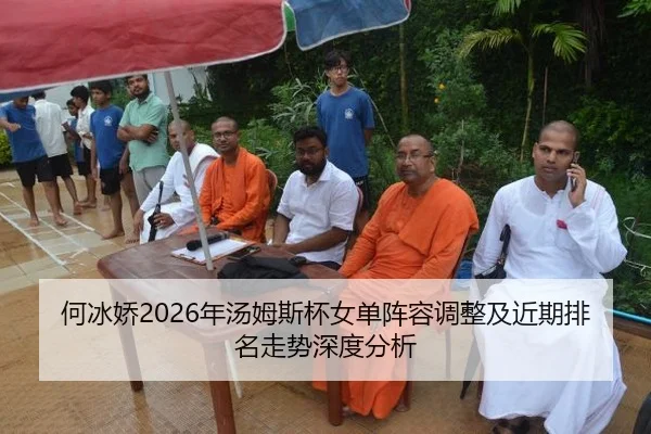 何冰娇2026年汤姆斯杯女单阵容调整及近期排名走势深度分析