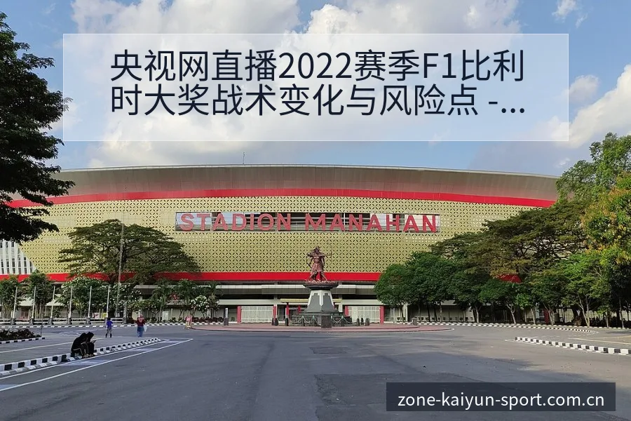 央视网直播2022赛季F1比利时大奖战术变化与风险点 - 开云体育