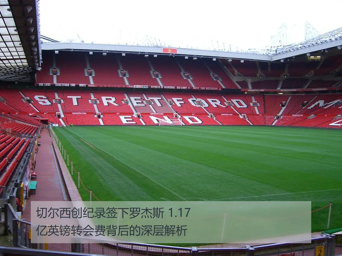切尔西创纪录签下罗杰斯 1.17亿英镑转会费背后的深层解析